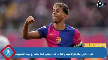 عادل رامي يهاجم لامين يامال.. ماذا يعني هذا للصراع بين اللاعبين؟